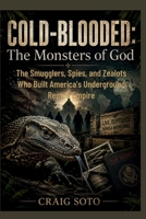 COLD-BLOODED: The Monsters of God: The Smugglers, Spies, and Zealots Who Built America's Underground Reptile Empire B0HF1CPM3M Book Cover
