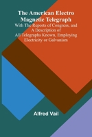 The American Electro Magnetic Telegraph; With the Reports of Congress, and a Description of All Telegraphs Known, Employing Electricity or Galvanism 936638806X Book Cover