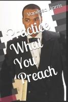 Practice What You Preach 1079964878 Book Cover