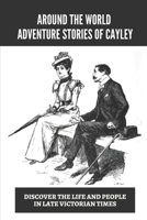 Around The World Adventure Stories Of Cayley: Discover The Life And People In Late Victorian Times: Adventures Stories Of Miss Cayley'S null Book Cover