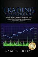 Trading: The Beginners Bible: This Book Includes: Day Trading, Options Trading, Forex Trading, Stock Trading Beginners Guides to Get Quickly Started and Make Immediate Cash with Trading 1974227219 Book Cover