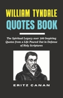 WILLIAM TYNDALE QUOTES BOOK: The Spiritual Legacy over 300 Inspiring Quotes from a Life Poured Out in Defense of Holy Scriptures B0GKSWJ88L Book Cover
