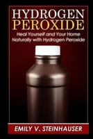 Hydrogen Peroxide: Heal Yourself and Your Home Naturally with Hydrogen Peroxide 1503262944 Book Cover