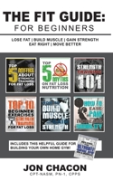 The Fit Guide: For Beginners: Lose Fat | Build Muscle | Gain Strength | Eat Right | Move Better 1723944378 Book Cover