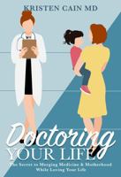 Doctoring Your Life: The Secret to Merging Medicine and Motherhood While Loving Your Life B0F27YSW69 Book Cover
