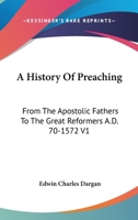 A History Of Preaching From The Apostolic Fathers To The Great Reformers, A.d. 70-1572 1016130937 Book Cover