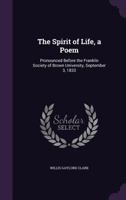 The Spirit Of Life: A Poem Pronounced Before The Franklin Society Of Brown University, September 3, 1833 (1833) 1163881600 Book Cover