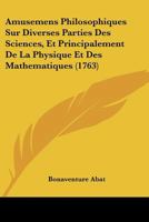Amusemens Philosophiques Sur Diverses Parties Des Sciences, Et Principalement De La Physique Et Des Mathematiques (1763) 110461085X Book Cover