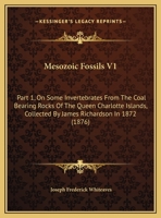 Mesozoic Fossils V1: Part 1, On Some Invertebrates From The Coal Bearing Rocks Of The Queen Charlotte Islands, Collected By James Richardson In 1872 1164954865 Book Cover