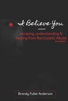 I Believe You: escaping, understanding & healing from narcissistic abuse: 2nd Edition 179035563X Book Cover
