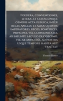 Foedera, conventiones, literÃ], et cujuscunque generis acta publica, inter reges AngliÃ] et alios quosvis imperatores, reges, pontifices, principes, ... tempore habita aut tract (Latin Edition) 1023996626 Book Cover