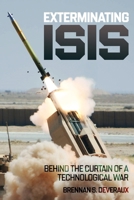 Exterminating ISIS: Behind the Curtain of a Technological War 1636245226 Book Cover