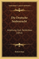 Die Deutsche Seidenzucht: Anleitung Zum Seidenbau (1852) 1161078401 Book Cover