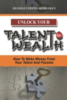 UNLOCK YOUR TALENT FOR WEALTH: How To Make Money From Your Talent And Passion B08HGRW9LP Book Cover