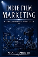 Indie Film Marketing: Global Audience Strategies B0CDK3WJ47 Book Cover