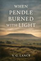When Pendle Burned with Light B0GY8K7QGQ Book Cover