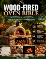 The Wood-Fired Oven Bible: A Practical DIY Guide to Designing and Building Your Own Wood-Fired Backyard Oven B0H7MRH61K Book Cover