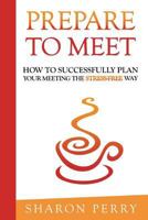Prepare to Meet: How to successfully plan your meeting the stress-free way 1540337340 Book Cover