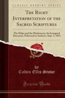 The Right Interpretation of the Sacred Scriptures: The Helps and the Hindrances; An Inaugural Discourse, Delivered at Andover, Sept. 1, 1852 0243156316 Book Cover