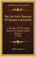 The life and character of Thomas Letchworth, a minister of the gospel among the people called Quakers. By William Matthews. 1171109423 Book Cover