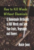 How to Kill Weeds without Chemicals: 12 Homemade Herbicides to Kill Weeds and Save Your Fruits, Vegetables and Flowers 1721623531 Book Cover