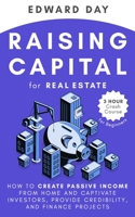 Raising Capital for Real Estate: How to Create Passive Income from Home and Captivate Investors, Provide Credibility, and Finance Projects B08DC1P8S8 Book Cover