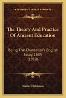 The Theory And Practice Of Ancient Education: Being The Chancellor's English Essay, 1885 1143826736 Book Cover