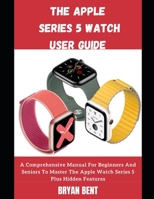 The Apple Watch Series 5 Guide Seniors And Beginners: Learn How To Use The Apple Watch Series 5 And WatchOS 6 Like A Pro B09DM8YTX5 Book Cover