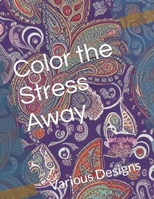 Color the Stress Away: Various Designs B0BZFPFTWK Book Cover