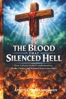 THE BLOOD THAT SILENCED HELL: How Calvary Ended Condemnation, Broke Chains, and Released Resurrection Power B0GSG45MRV Book Cover