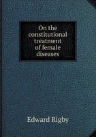 On the Constitutional Treatment of Female Diseases 1022187864 Book Cover