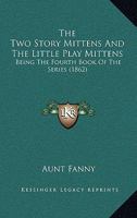 The Two Story Mittens And The Little Play Mittens: Being The Fourth Book Of The Series (1862) 1530610605 Book Cover
