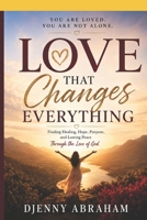 Love That Changes Everything: Finding Healing, Hope, Purpose, and Lasting Peace Through the Love of God B0H7PX7ZPD Book Cover