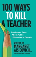 100 Ways to Kill a Teacher: Cautionary Tales About Public Education in Canada 1039112374 Book Cover