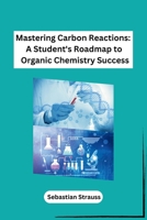 Mastering Carbon Reactions: A Student's Roadmap to Organic Chemistry Success 8119747739 Book Cover