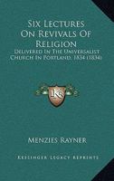 Six Lectures On Revivals Of Religion: Delivered In The Universalist Church In Portland, 1834 1166949915 Book Cover