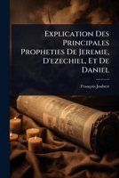 Explication Des Principales Propheties De Jeremie, D'ezechiel, Et De Daniel (French Edition) 102442541X Book Cover