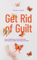 Get Rid of Guilt: How to Effectively Let Go of Guilt and Self-Doubt in 9 Steps and Forgive Yourself B0CQRZG966 Book Cover