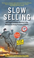 Slow Selling: How to get Customers Wanting to Buy Without Sacrificing Principles or Profits 1789555647 Book Cover