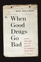 When Good Drugs Go Bad: Opium, Medicine, and the Origins of Canada's Drug Laws 0774829206 Book Cover