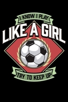 I Know I Play Like a Girl Try To Keep Up: I Know I Play Like a Girl, Try To Keep Up Girl's Soccer Blank Composition Notebook for Journaling & Writing (120 Lined Pages, 6 x 9) 1704114446 Book Cover