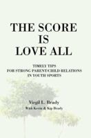 The Score Is Love All:Timely Tips for Strong Parent/Child Relations in Youth Sports 0595282199 Book Cover