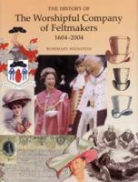 The History of the Worshipful Company of Feltmakers 1604-2004 1860772986 Book Cover