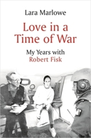 Love in a Time of War: My Years with Robert Fisk 180110252X Book Cover
