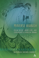 Perverse Midrash: Oscar Wilde, Andre Gide, and Censorship of Biblical Drama 0826416225 Book Cover