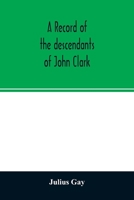 A Record of the Descendants of John Clark, of Farminton, Conn: The Male Branches Brought Down to 1882. The Female Branches... 3337142680 Book Cover