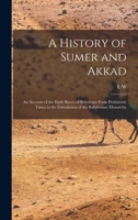 History of Sumer and Akkad: An Account of the Early Races of Babylonia from Prehistoric Times to the Foundations of the Babylonia Monarchy 1505869870 Book Cover