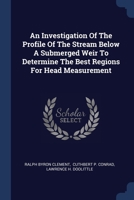 An Investigation Of The Profile Of The Stream Below A Submerged Weir To Determine The Best Regions For Head Measurement 1377179923 Book Cover