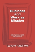 Business and Work as Mission: A Biblical Framework for Faithful Enterprise, Marketplace Witness, and Kingdom Impact (Christian Business Administration) B0H3T6DHL7 Book Cover