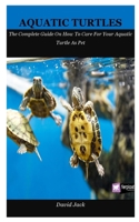 Aquatic Turtles: The Complete Guide On How To Care For Your Aquatic Turtle As Pet 1693260131 Book Cover